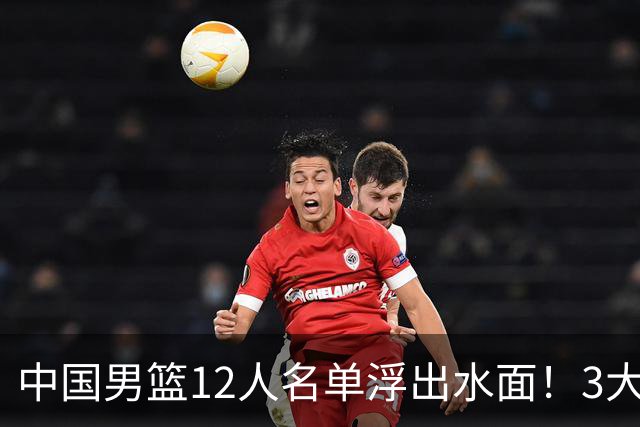 中国男篮12人名单浮出水面！3大核心出局，郭士强正式表态