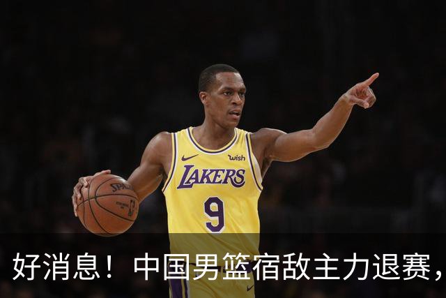 好消息！中国男篮宿敌主力退赛，将逐梦NBA，曾率队双杀中国男篮