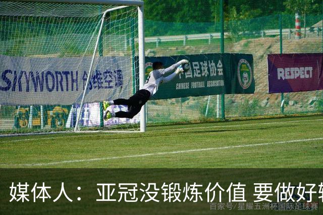 媒体人：亚冠没锻炼价值 要做好输球甚至崩盘准备