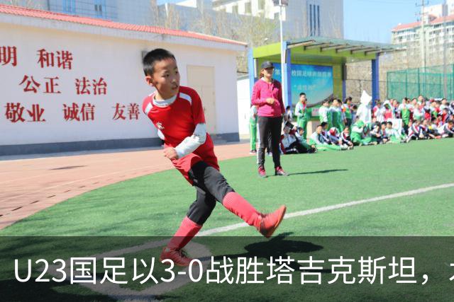 U23国足以3-0战胜塔吉克斯坦，木塔力甫表现出色
